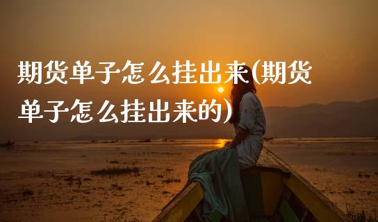 期货单子怎么挂出来(期货单子怎么挂出来的)_https://www.zztgc.com_期货直播_第1张
