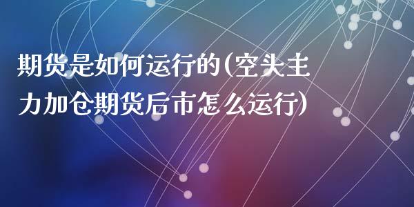 期货是如何运行的(空头主力加仓期货后市怎么运行)_https://www.zztgc.com_期货开户_第1张