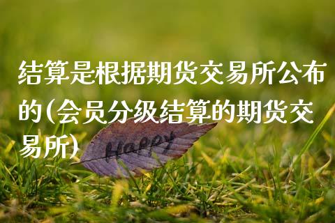 结算是根据期货交易所公布的(会员分级结算的期货交易所)_https://www.zztgc.com_期货直播_第1张