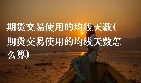 期货交易使用的均线天数(期货交易使用的均线天数怎么算)_https://www.zztgc.com_黄金期货_第1张