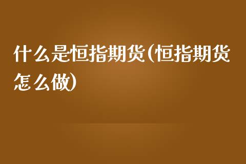 什么是恒指期货(恒指期货怎么做)_https://www.zztgc.com_原油期货_第1张