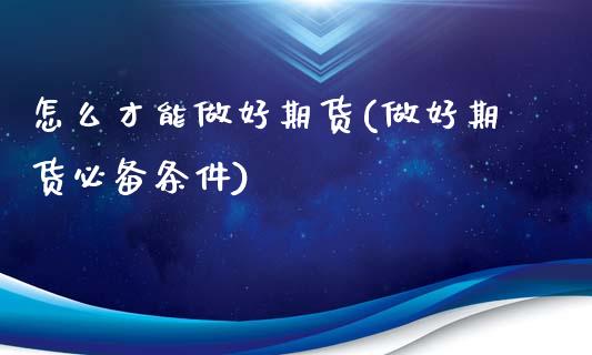 怎么才能做好期货(做好期货必备条件)_https://www.zztgc.com_期货直播_第1张