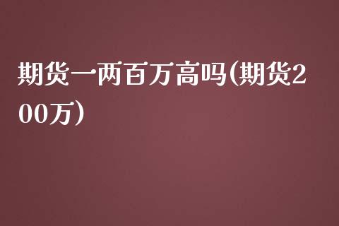 期货一两百万高吗(期货200万)_https://www.zztgc.com_期货直播_第1张