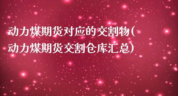 动力煤期货对应的交割物(动力煤期货交割仓库汇总)_https://www.zztgc.com_黄金期货_第1张