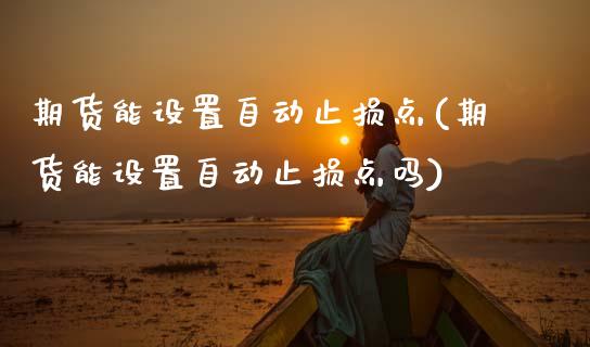 期货能设置自动止损点(期货能设置自动止损点吗)_https://www.zztgc.com_期货行情_第1张