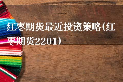 红枣期货最近投资策略(红枣期货2201)_https://www.zztgc.com_原油期货_第1张
