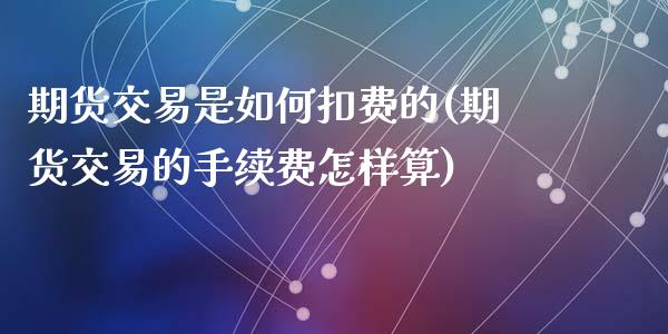 期货交易是如何扣费的(期货交易的手续费怎样算)_https://www.zztgc.com_期货入门_第1张