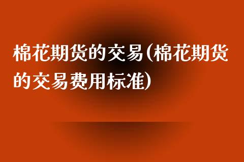 棉花期货的交易(棉花期货的交易费用标准)_https://www.zztgc.com_期货行情_第1张
