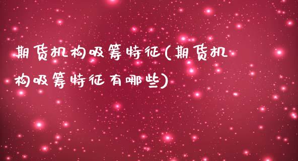 期货机构吸筹特征(期货机构吸筹特征有哪些)_https://www.zztgc.com_期货入门_第1张