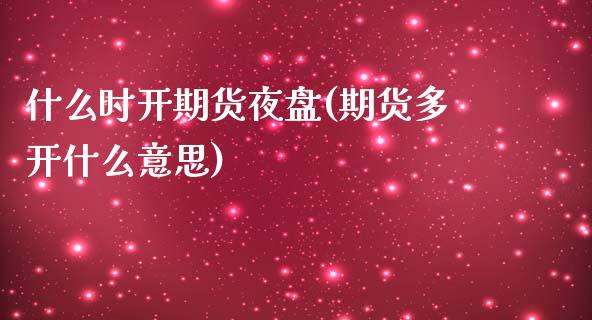 什么时开期货夜盘(期货多开什么意思)_https://www.zztgc.com_黄金期货_第1张