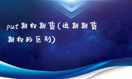 put期权期货(远期期货期权的区别)_https://www.zztgc.com_期货直播_第1张