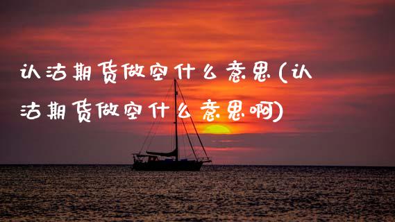 认沽期货做空什么意思(认沽期货做空什么意思啊)_黄金期货_第1张_珍投期货网 认沽期货做空什么意思(认沽期货做空什么意思啊)_https://www.zztgc.com_黄金期货_第1张