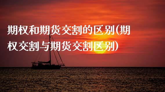 期权和期货交割的区别(期权交割与期货交割区别)_https://www.zztgc.com_原油期货_第1张