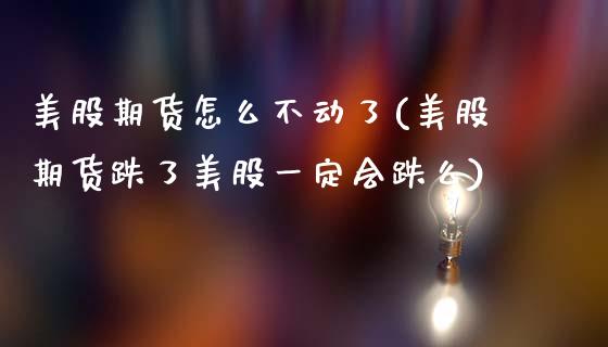 美股期货怎么不动了(美股期货跌了美股一定会跌么)_https://www.zztgc.com_原油期货_第1张