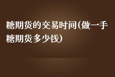 糖期货的交易时间(做一手糖期货多少钱)_https://www.zztgc.com_黄金期货_第1张