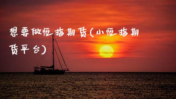 想要做恒指期货(小恒指期货平台)_https://www.zztgc.com_黄金期货_第1张