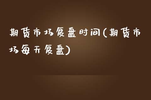 期货市场复盘时间(期货市场每天复盘)_https://www.zztgc.com_期货行情_第1张