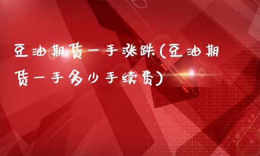 豆油期货一手涨跌(豆油期货一手多少手续费)_https://www.zztgc.com_期货入门_第1张