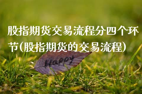 股指期货交易流程分四个环节(股指期货的交易流程)_https://www.zztgc.com_期货直播_第1张