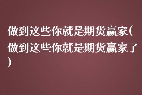 做到这些你就是期货赢家(做到这些你就是期货赢家了)_https://www.zztgc.com_黄金期货_第1张