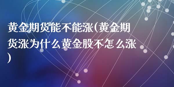 黄金期货能不能涨(黄金期货涨为什么黄金股不怎么涨)_https://www.zztgc.com_原油期货_第1张