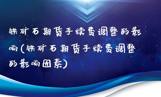 铁矿石期货手续费调整的影响(铁矿石期货手续费调整的影响因素)_https://www.zztgc.com_期货直播_第1张