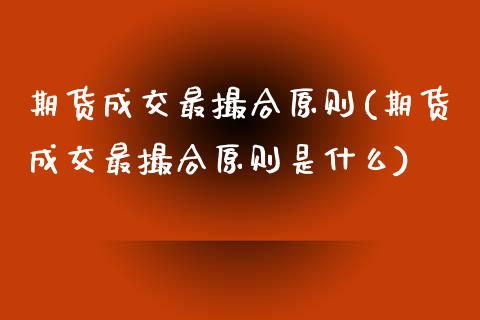 期货成交最撮合原则(期货成交最撮合原则是什么)_https://www.zztgc.com_黄金期货_第1张