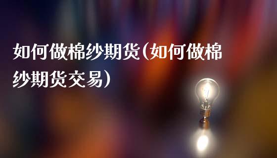 如何做棉纱期货(如何做棉纱期货交易)_https://www.zztgc.com_期货行情_第1张