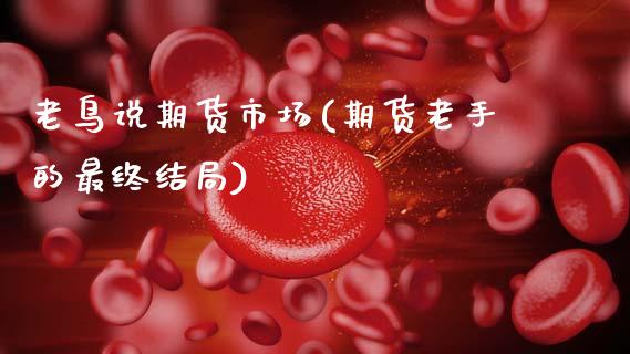 老鸟说期货市场(期货老手的最终结局)_https://www.zztgc.com_期货行情_第1张
