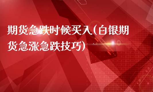 期货急跌时候买入(白银期货急涨急跌技巧)_https://www.zztgc.com_期货行情_第1张