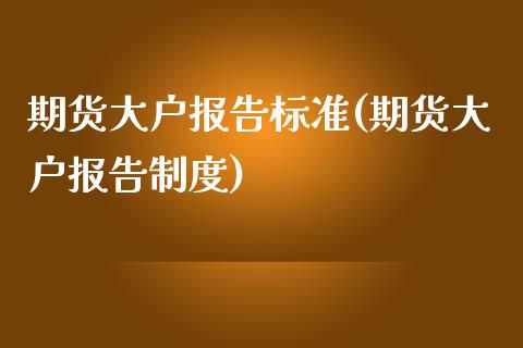 期货大户报告标准(期货大户报告制度)_https://www.zztgc.com_期货入门_第1张