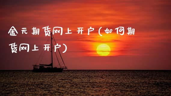 金元期货网上开户(如何期货网上开户)_https://www.zztgc.com_原油期货_第1张