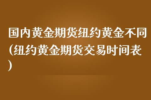 国内黄金期货纽约黄金不同(纽约黄金期货交易时间表)_https://www.zztgc.com_期货入门_第1张