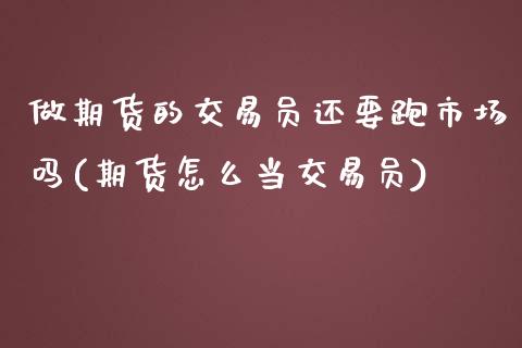 做期货的交易员还要跑市场吗(期货怎么当交易员)_https://www.zztgc.com_原油期货_第1张