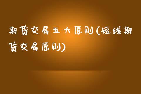 期货交易五大原则(短线期货交易原则)_https://www.zztgc.com_黄金期货_第1张
