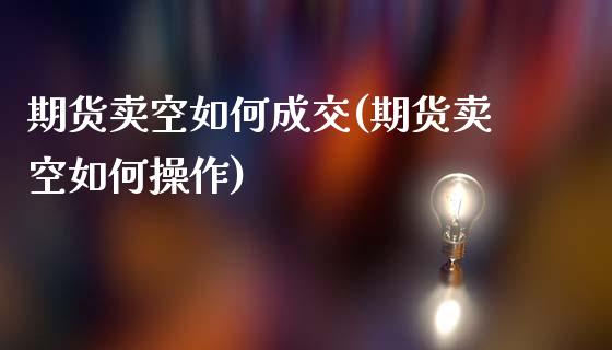 期货卖空如何成交(期货卖空如何操作)_https://www.zztgc.com_黄金期货_第1张