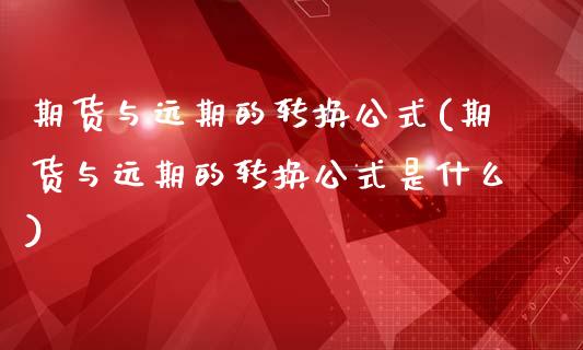 期货与远期的转换公式(期货与远期的转换公式是什么)_https://www.zztgc.com_期货行情_第1张