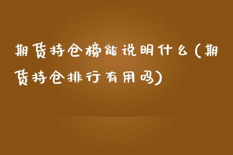 期货持仓榜能说明什么(期货持仓排行有用吗)_https://www.zztgc.com_期货行情_第1张
