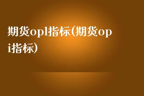 期货opl指标(期货opi指标)_https://www.zztgc.com_黄金期货_第1张