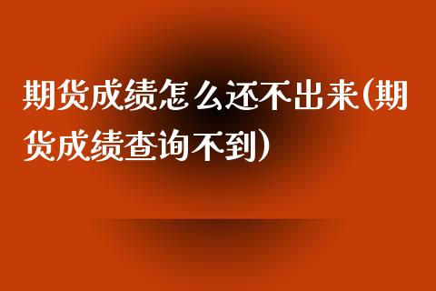 期货成绩怎么还不出来(期货成绩查询不到)_https://www.zztgc.com_期货入门_第1张