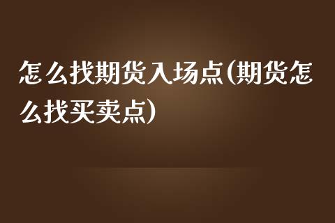 怎么找期货入场点(期货怎么找买卖点)_https://www.zztgc.com_期货直播_第1张