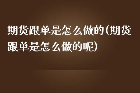 期货跟单是怎么做的(期货跟单是怎么做的呢)_https://www.zztgc.com_期货行情_第1张