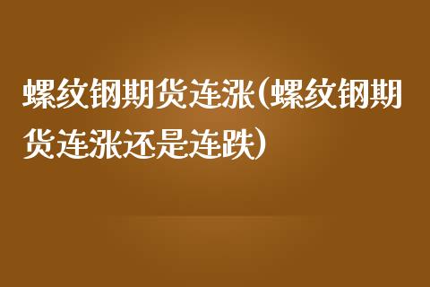 螺纹钢期货连涨(螺纹钢期货连涨还是连跌)_https://www.zztgc.com_期货直播_第1张