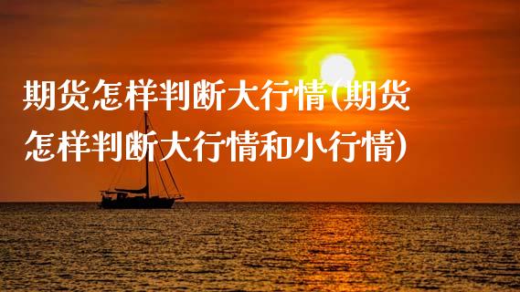 期货怎样判断大行情(期货怎样判断大行情和小行情)_https://www.zztgc.com_原油期货_第1张