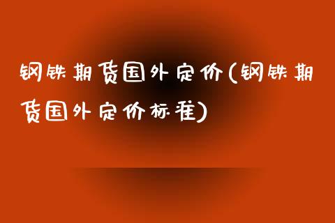 钢铁期货国外定价(钢铁期货国外定价标准)_https://www.zztgc.com_期货直播_第1张
