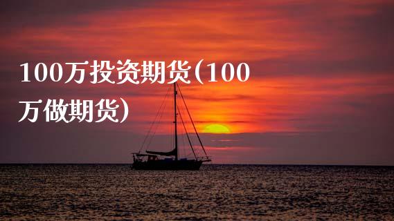 100万投资期货(100万做期货)_https://www.zztgc.com_期货开户_第1张