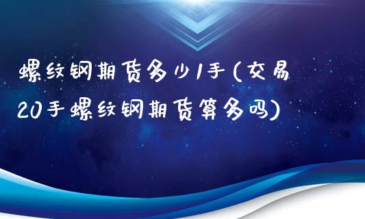螺纹钢期货多少1手(交易20手螺纹钢期货算多吗)_https://www.zztgc.com_原油期货_第1张