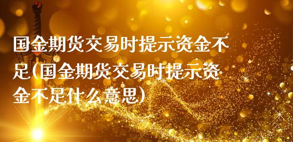 国金期货交易时提示资金不足(国金期货交易时提示资金不足什么意思)_原油期货_第1张_珍投期货网 国金期货交易时提示资金不足(国金期货交易时提示资金不足什么意思)_https://www.zztgc.com_原油期货_第1张