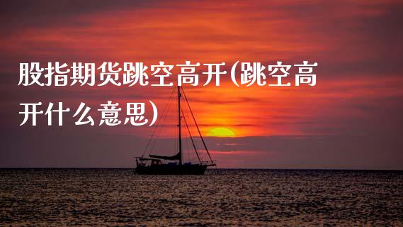 股指期货跳空高开(跳空高开什么意思)_https://www.zztgc.com_黄金期货_第1张