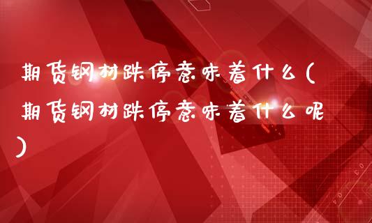 期货钢材跌停意味着什么(期货钢材跌停意味着什么呢)_期货入门_第1张_珍投期货网 期货钢材跌停意味着什么(期货钢材跌停意味着什么呢)_https://www.zztgc.com_期货入门_第1张